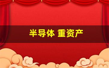 半导体 重资产(重硅半导体)_https://www.dcjwmf.com_郑商所_第1张